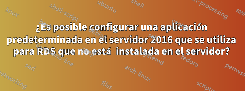 ¿Es posible configurar una aplicación predeterminada en el servidor 2016 que se utiliza para RDS que no está instalada en el servidor?