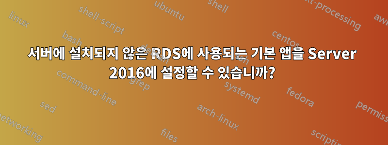 서버에 설치되지 않은 RDS에 사용되는 기본 앱을 Server 2016에 설정할 수 있습니까?