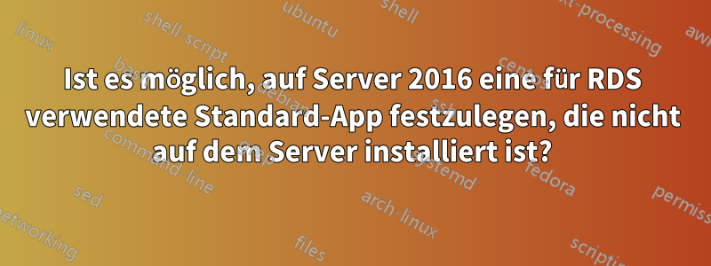 Ist es möglich, auf Server 2016 eine für RDS verwendete Standard-App festzulegen, die nicht auf dem Server installiert ist?