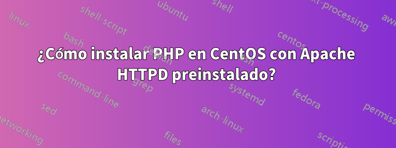 ¿Cómo instalar PHP en CentOS con Apache HTTPD preinstalado?