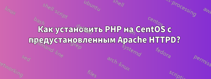 Как установить PHP на CentOS с предустановленным Apache HTTPD?