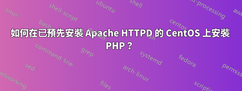 如何在已預先安裝 Apache HTTPD 的 CentOS 上安裝 PHP？