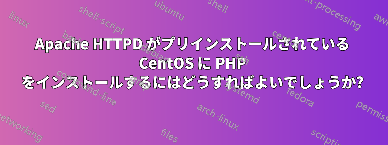 Apache HTTPD がプリインストールされている CentOS に PHP をインストールするにはどうすればよいでしょうか?