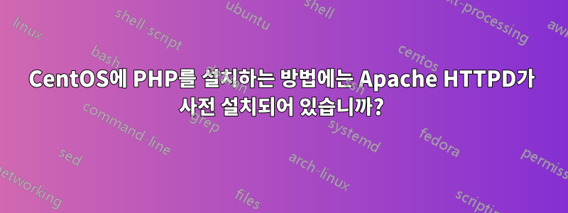 CentOS에 PHP를 설치하는 방법에는 Apache HTTPD가 사전 설치되어 있습니까?