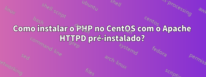 Como instalar o PHP no CentOS com o Apache HTTPD pré-instalado?