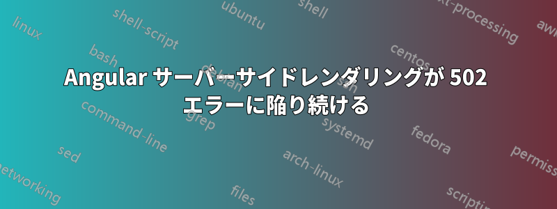 Angular サーバーサイドレンダリングが 502 エラーに陥り続ける