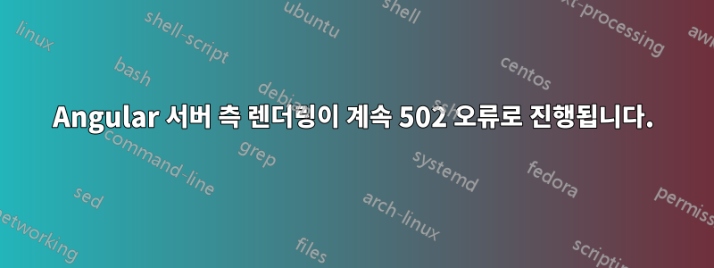 Angular 서버 측 렌더링이 계속 502 오류로 진행됩니다.