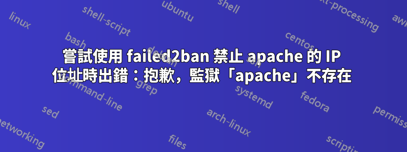 嘗試使用 failed2ban 禁止 apache 的 IP 位址時出錯：抱歉，監獄「apache」不存在