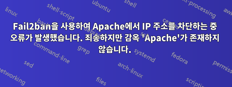 Fail2ban을 사용하여 Apache에서 IP 주소를 차단하는 중 오류가 발생했습니다. 죄송하지만 감옥 'Apache'가 존재하지 않습니다.