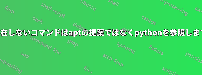 存在しないコマンドはaptの提案ではなくpythonを参照します