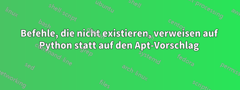 Befehle, die nicht existieren, verweisen auf Python statt auf den Apt-Vorschlag