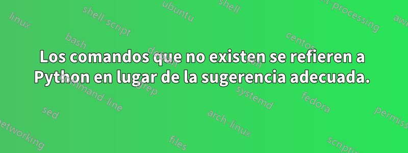 Los comandos que no existen se refieren a Python en lugar de la sugerencia adecuada.