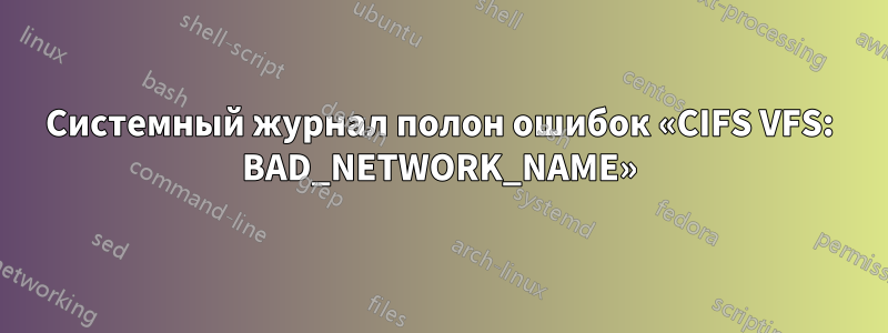 Системный журнал полон ошибок «CIFS VFS: BAD_NETWORK_NAME»