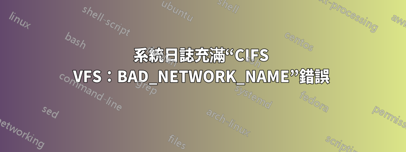 系統日誌充滿“CIFS VFS：BAD_NETWORK_NAME”錯誤