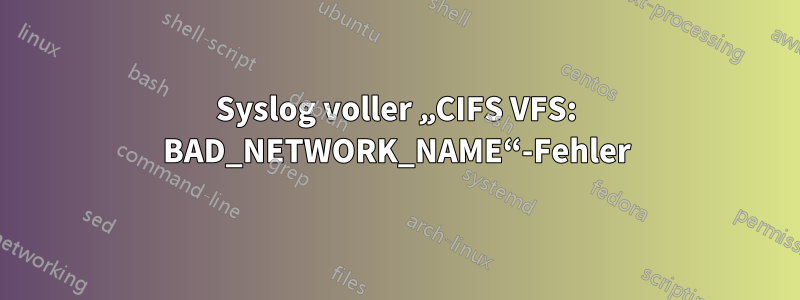 Syslog voller „CIFS VFS: BAD_NETWORK_NAME“-Fehler