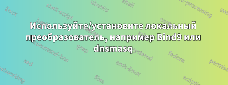 Используйте/установите локальный преобразователь, например Bind9 или dnsmasq