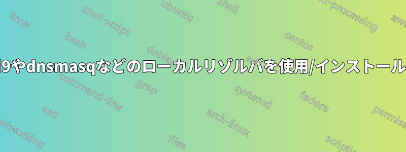 Bind9やdnsmasqなどのローカルリゾルバを使用/インストールする