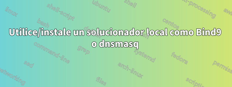 Utilice/instale un solucionador local como Bind9 o dnsmasq