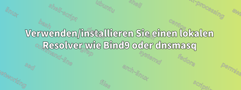 Verwenden/installieren Sie einen lokalen Resolver wie Bind9 oder dnsmasq