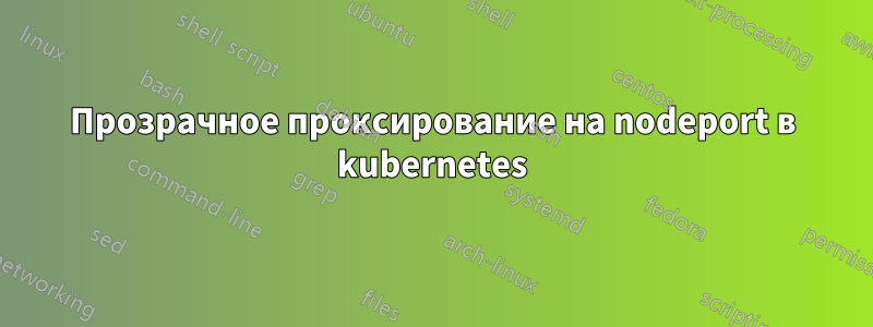 Прозрачное проксирование на nodeport в kubernetes