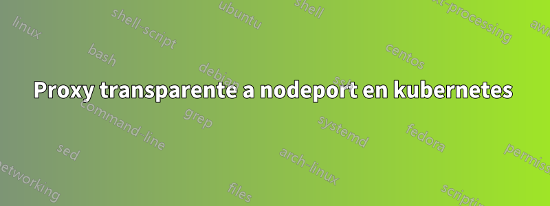 Proxy transparente a nodeport en kubernetes