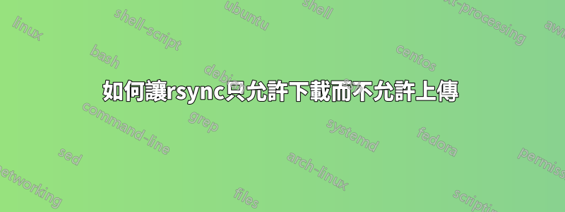 如何讓rsync只允許下載而不允許上傳