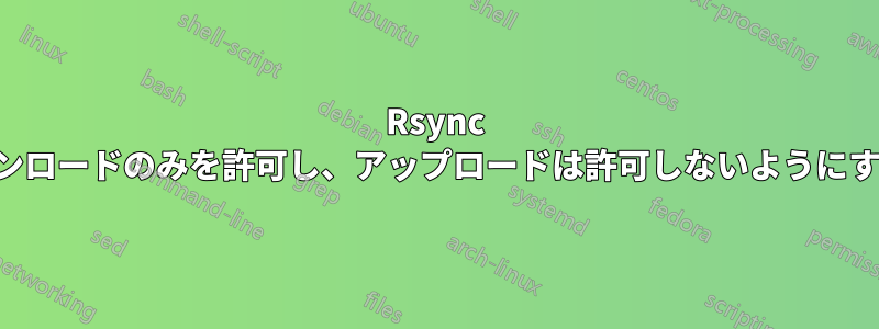 Rsync でダウンロードのみを許可し、アップロードは許可しないようにする方法