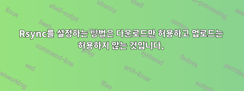 Rsync를 설정하는 방법은 다운로드만 허용하고 업로드는 허용하지 않는 것입니다.