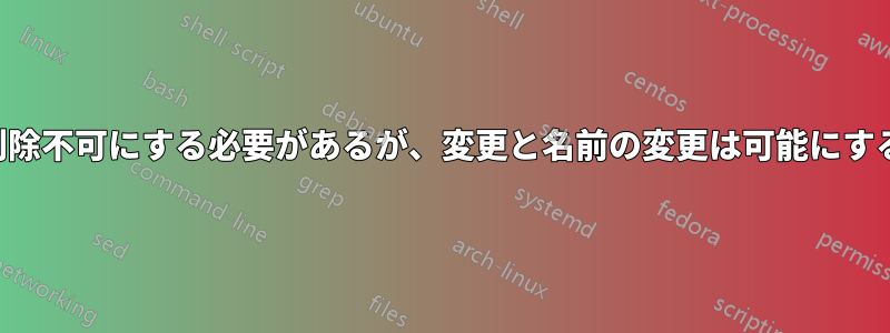 ファイルを削除不可にする必要があるが、変更と名前の変更は可能にする必要がある