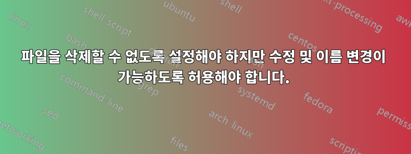 파일을 삭제할 수 없도록 설정해야 하지만 수정 및 이름 변경이 가능하도록 허용해야 합니다.