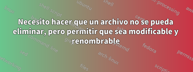 Necesito hacer que un archivo no se pueda eliminar, pero permitir que sea modificable y renombrable