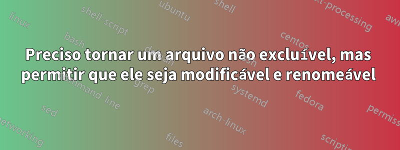 Preciso tornar um arquivo não excluível, mas permitir que ele seja modificável e renomeável