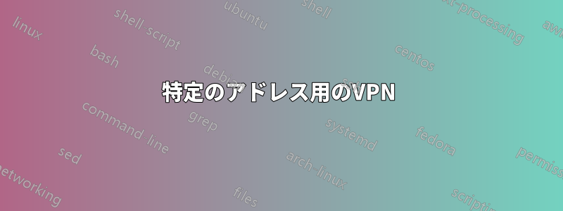 特定のアドレス用のVPN