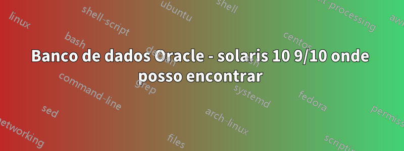 Banco de dados Oracle - solaris 10 9/10 onde posso encontrar