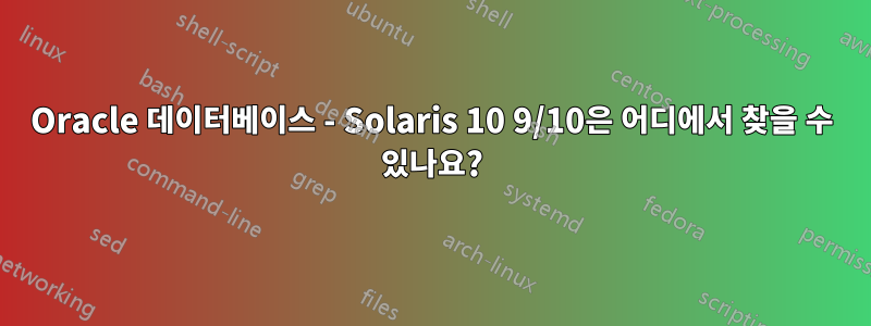 Oracle 데이터베이스 - Solaris 10 9/10은 어디에서 찾을 수 있나요?