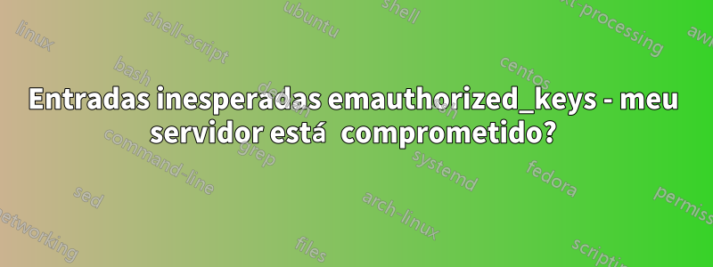 Entradas inesperadas emauthorized_keys - meu servidor está comprometido?