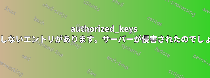 authorized_keys に予期しないエントリがあります。サーバーが侵害されたのでしょうか?