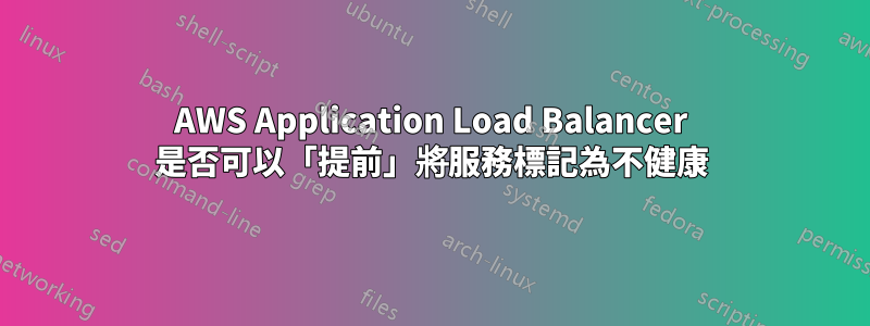 AWS Application Load Balancer 是否可以「提前」將服務標記為不健康