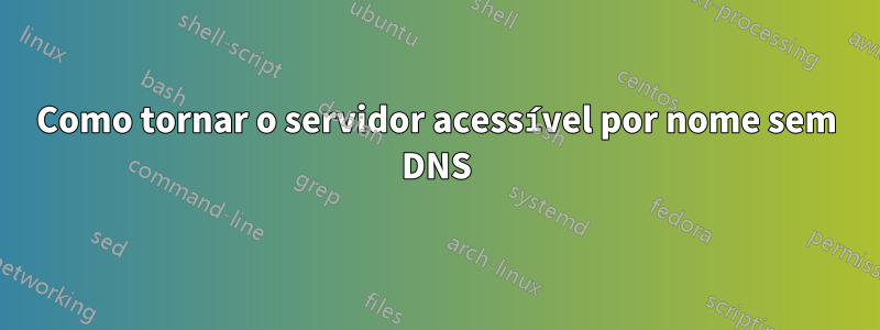 Como tornar o servidor acessível por nome sem DNS