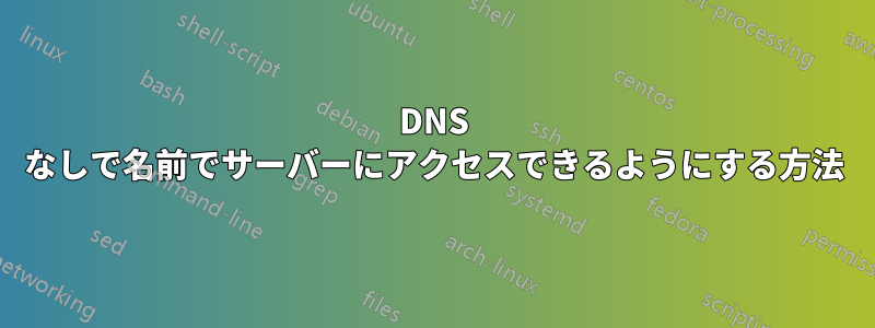 DNS なしで名前でサーバーにアクセスできるようにする方法