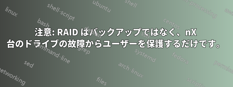 注意: RAID はバックアップではなく、nX 台のドライブの故障からユーザーを保護するだけです。