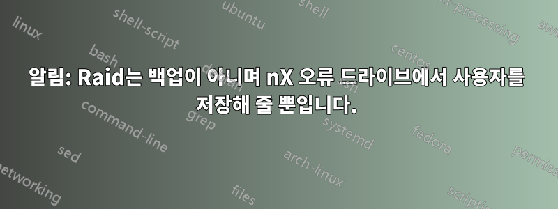 알림: Raid는 백업이 아니며 nX 오류 드라이브에서 사용자를 저장해 줄 뿐입니다.