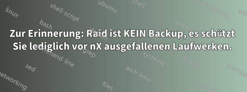 Zur Erinnerung: Raid ist KEIN Backup, es schützt Sie lediglich vor nX ausgefallenen Laufwerken.