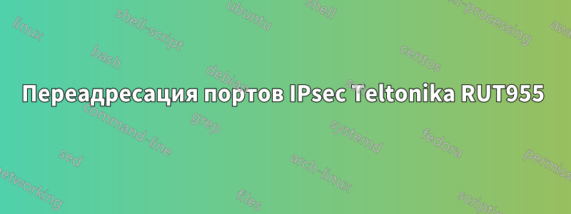 Переадресация портов IPsec Teltonika RUT955