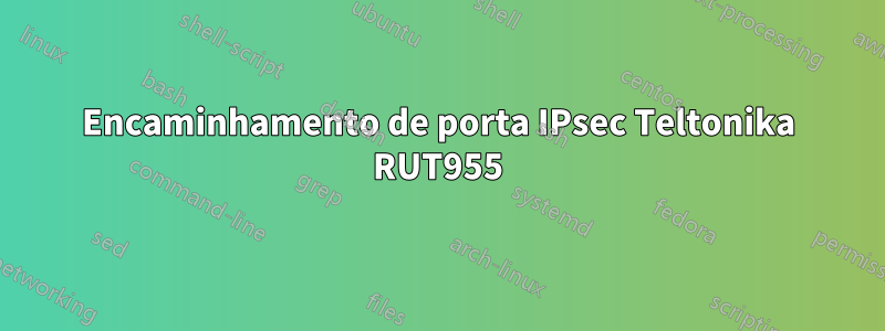 Encaminhamento de porta IPsec Teltonika RUT955