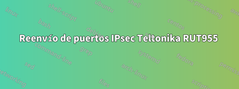 Reenvío de puertos IPsec Teltonika RUT955