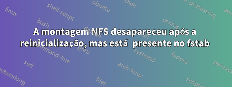 A montagem NFS desapareceu após a reinicialização, mas está presente no fstab