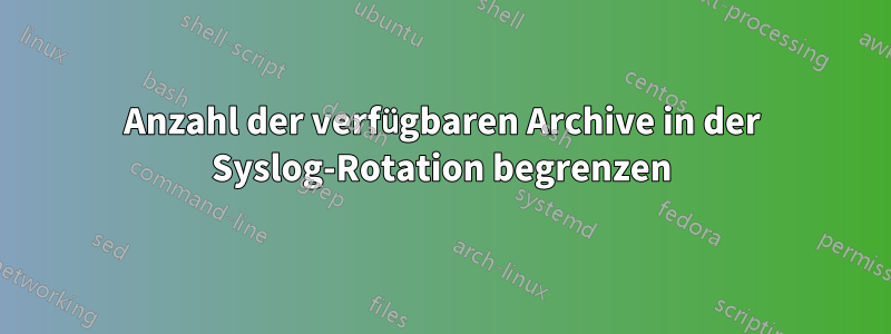 Anzahl der verfügbaren Archive in der Syslog-Rotation begrenzen