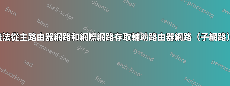 無法從主路由器網路和網際網路存取輔助路由器網路（子網路）