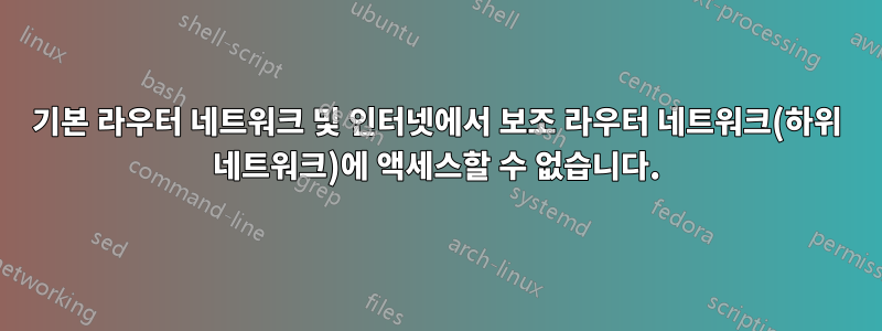 기본 라우터 네트워크 및 인터넷에서 보조 라우터 네트워크(하위 네트워크)에 액세스할 수 없습니다.